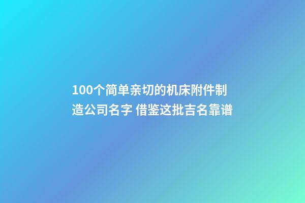 100个简单亲切的机床附件制造公司名字 借鉴这批吉名靠谱